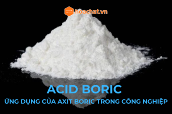 AXIT BORIC LÀ GÌ ? ỨNG DỤNG CỦA AXIT BORIC TRONG CÁC NGÀNH CÔNG NGHIỆP