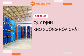 CẬP NHẬT MỚI NHẤT VỀ CÁC QUY ĐỊNH VỀ KHO XƯỞNG HÓA CHẤT