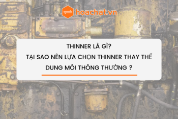 Thinner là gì? Tại sao nên lựa chọn thinner thay thế dung môi thông thường ?